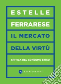 Il mercato delle virtù. Critica del consumo etico libro di Ferrarese Estelle