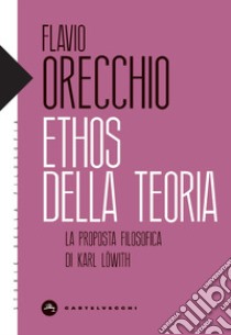 Ethos della teoria. La proposta filosofica di Karl Lowith libro di Orecchio Flavio