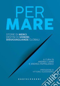 Per mare. Storie di merci, destini di uomini, disuguaglianze globali libro di Carnì A. (cur.); Pappalardo A. (cur.)