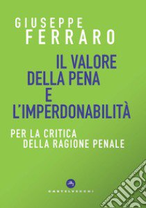 Il valore della pena e l'imperdonabilità. Per la critica della ragione penale libro di Ferraro Giuseppe