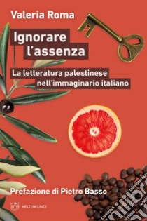 Ignorare l'assenza. La letteratura palestinese nell'immaginario italiano libro di Roma Valeria