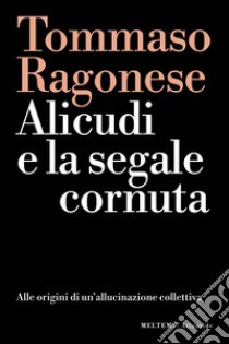 Alicudi e la segnale cornuta. Alle origini di un'allucinazione collettiva libro di Ragonese Tommaso