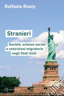 Stranieri. Società, scienze sociali e restrizioni migratorie negli Stati Uniti libro di Rauty Raffaele