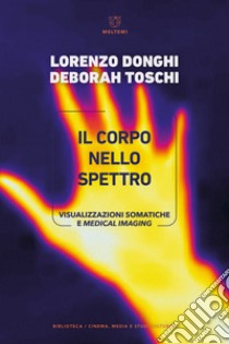 Il corpo nello spettro. Visualizzazioni somatiche e medical imaging libro di Donghi Lorenzo; Toschi Deborah