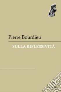 Sulla riflessività libro di Bourdieu Pierre; Ienna G. (cur.); Lombardo C. (cur.); Sabetta L. (cur.)