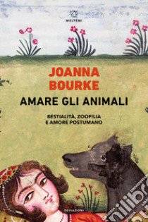 Amare gli animali. Bestialità, zoofilia e amore postumano libro di Bourke Joanna