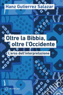 Oltre la Bibbia, oltre l'Occidente. L'eros dell'interpretazione libro di Gutierrez Salazar Hanz