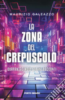 La zona del crepuscolo. Quarantacinque strani racconti libro di Galeazzo Maurizio