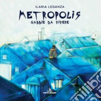 Metropolis. Gabbie da vivere libro di Leganza Ilaria