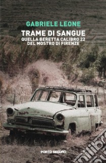 Trame di sangue. Quella Beretta calibro 22 del Mostro di Firenze libro di Leone Gabriele