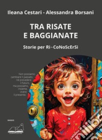 Tra risate e baggianate. Storie per Ri-CoNoScErSi libro di Cestari Ileana; Borsani Alessandra