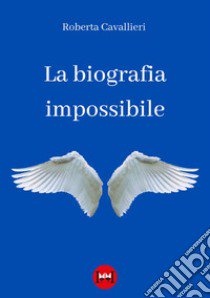 La biografia impossibile libro di Cavallieri Roberta