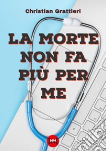 La morte non fa più per me libro di Grattieri Christian