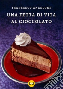 Una fetta di vita al cioccolato libro di Angelone Francesco