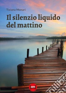 Il silenzio liquido del mattino libro di Monari Tiziana