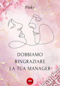 Dobbiamo ringraziare la tua manager libro di Pinky