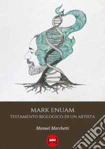 Mark Enuam. Testamento biologico di un artista libro di Marchetti Manuel