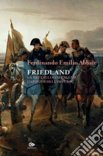 Friedland. La battaglia che segnò l'apogeo dell'impero libro di Abbate Ferdinando Emilio