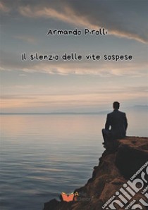 Il silenzio delle vite sospese libro di Pirolli Armando