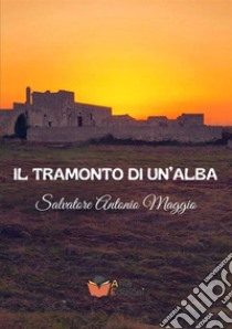 Il tramonto di un'alba libro di Maggio Salvatore Antonio