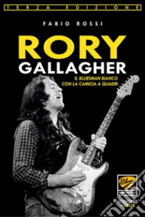 Rory Gallagher. Il bluesman bianco con la camicia a quadri libro di Rossi Fabio