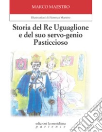 Storia del Re Uguaglione e del suo servo-genio Pasticcioso. Ediz. illustrata libro di Maestro Marco