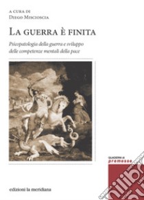 La guerra è finita. Psicopatologia della guerra e sviluppo delle competenze mentali della pace libro di Miscioscia D. (cur.)