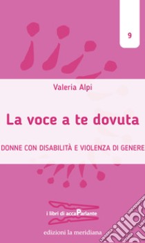 La voce a te dovuta. Donne con disabilità e violenza di genere libro di Alpi Valeria