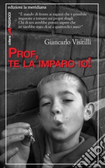 Prof, te la imparo io! libro di Visitilli Giancarlo