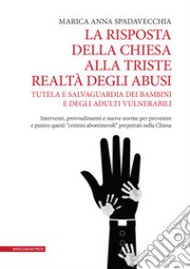 La risposta della Chiesa alla triste realtà degli abusi. Tutela e salvaguardia dei bambini e degli adulti vulnerabili. Interventi, provvedimenti e nuove norme per prevenire e punire questi «crimini abominevoli» perpetrati nella Chiesa libro di Spadavecchia Marica Anna