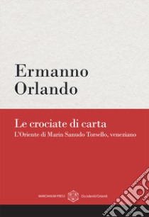 Le crociate di carta. L'Oriente di Marin Sanudo Torsello, veneziano libro di Orlando Ermanno