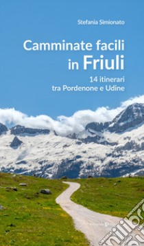 Camminate facili in Friuli. 14 itinerari tra Pordenone e Udine libro di Simionato Stefania