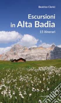 Escursioni in Alta Badia. 15 itinerari libro di Clerici Beatrice