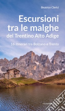 Escursioni tra le malghe del Trentino Alto Adige. 16 itinerari tra Bolzano e Trento libro di Clerici Beatrice