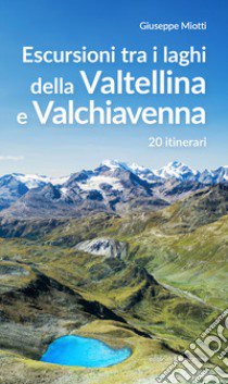 Escursioni tra i laghi della Valtellina e Valchiavenna. 20 itinerari libro di Miotti Giuseppe