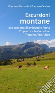 Escursioni montane. Alla scoperta di ambienti e fauna 20 percorsi tra Veneto e Trentino Alto Adige libro di Mezzavilla Francesco; Scarton Francesco