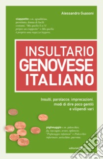 Insultario genovese-italiano. Insulti, parolacce, imprecazioni, modi di dire poco gentili e vilipendi vari libro di Guasoni Alessandro