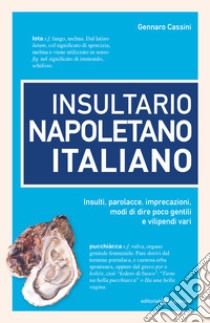 Insultario napoletano italiano. Insulti, parolacce, imprecazioni, modi di dire poco gentili e vilipendi vari libro di Cassini Gennaro