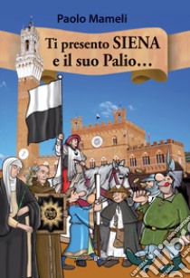 Ti presento Siena e il suo palio... libro di Mameli Paolo