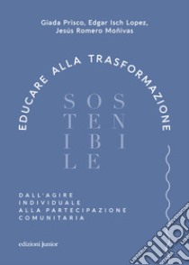 Educare alla trasformazione sostenibile. Dall'agire individuale alla partecipazione comunitaria libro di Prisco Giada; Isch Lopez Edgar; Moñivas Jesús Romero