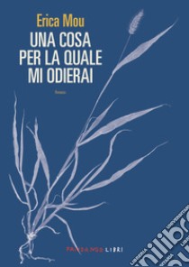 Una cosa per la quale mi odierai libro di Mou Erica