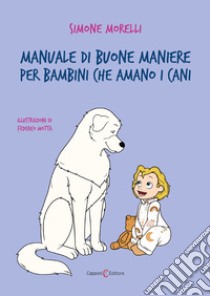 Manuale di buone maniere per bambini che amano i cani. Ediz. illustrata libro di Morelli Simone