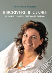 Riscrivere il cuore. Le donne e la sfida dell'amore tardivo libro di Schembri Maria Grazia