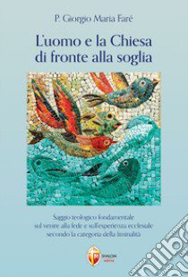 L'uomo e la Chiesa di fronte alla soglia. Saggio teologico fondamentale sul venire alla fede e sull'esperienza ecclesiale secondo la categoria della liminalità libro di Faré Giorgio Maria