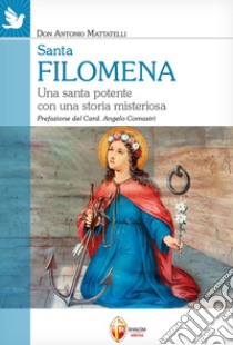 Santa Filomena. Una santa potente con una storia misteriosa libro di Mattatelli Antonio