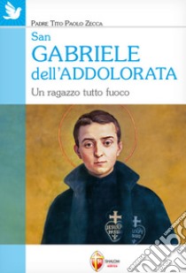 San Gabriele dell'Addolorata. Un ragazzo tutto fuoco libro di Zecca Tito Paolo