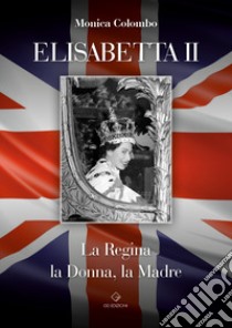 Elisabetta II. La regina, la donna, la madre libro di Colombo Monica