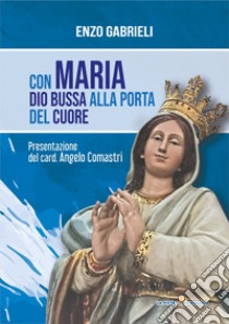 Con Maria Dio bussa alla porta del cuore libro di Gabrieli Enzo