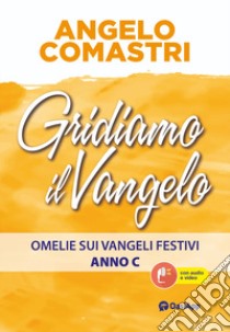 Gridiamo il Vangelo. Omelie sui Vangeli festivi. Anno C libro di Comastri Angelo