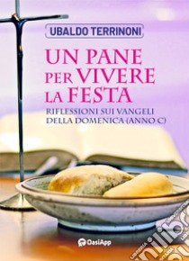 Un pane per vivere la festa. Riflessioni sui Vangeli della Domenica. Anno C libro di Terrinoni Ubaldo